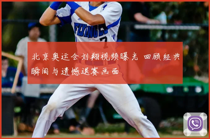 北京奥运会刘翔视频曝光 回顾经典瞬间与遗憾退赛画面
