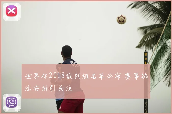世界杯2018裁判组名单公布 赛事执法安排引关注