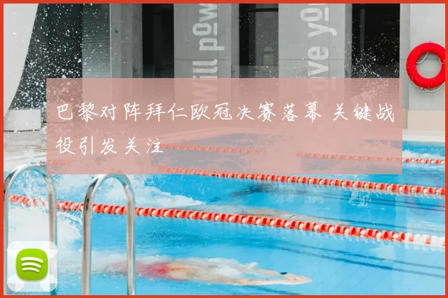 巴黎对阵拜仁欧冠决赛落幕 关键战役引发关注