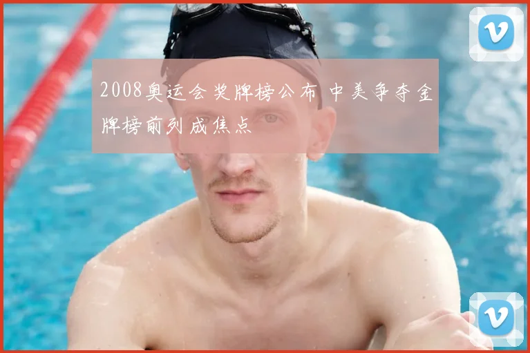 2008奥运会奖牌榜公布 中美争夺金牌榜前列成焦点