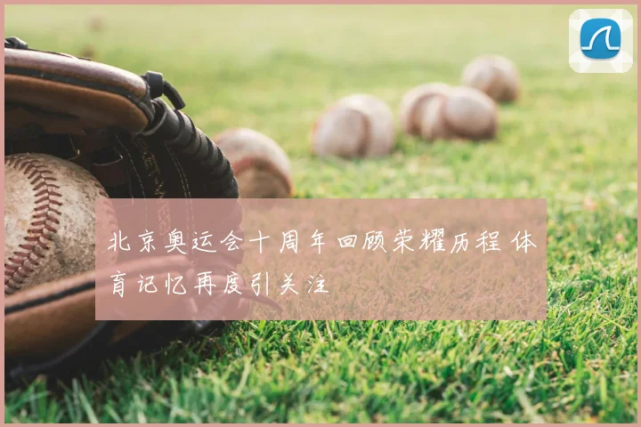北京奥运会十周年回顾荣耀历程 体育记忆再度引关注