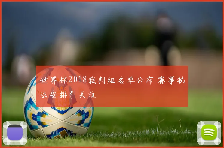 世界杯2018裁判组名单公布 赛事执法安排引关注